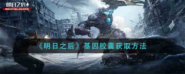 如何获得基因胶囊 明日之后基因胶囊获得攻略