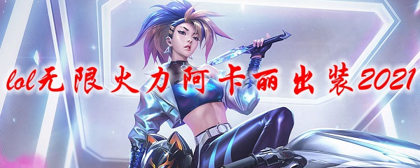 lol无限火力阿卡丽出装2021